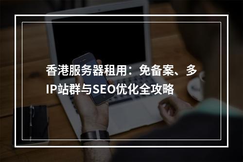 香港服务器租用：免备案、多IP站群与SEO优化全攻略