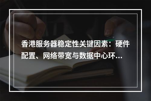 香港服务器稳定性关键因素：硬件配置、网络带宽与数据中心环境