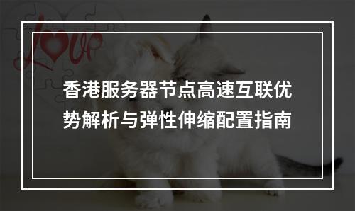 香港服务器节点高速互联优势解析与弹性伸缩配置指南