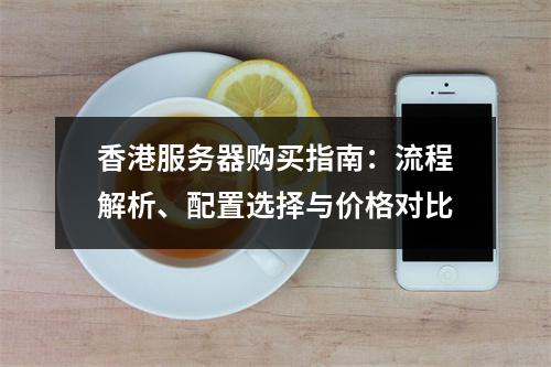 香港服务器购买指南：流程解析、配置选择与价格对比