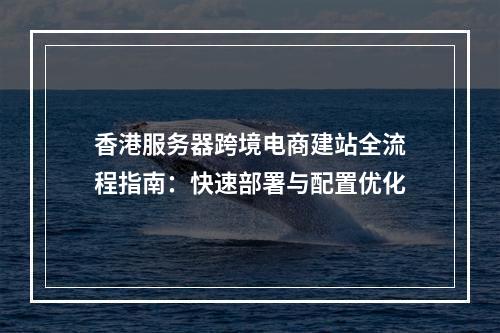 香港服务器跨境电商建站全流程指南：快速部署与配置优化