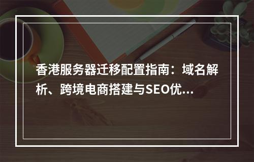 香港服务器迁移配置指南：域名解析、跨境电商搭建与SEO优化