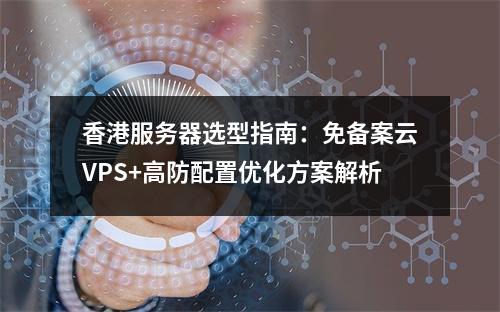 香港服务器选型指南：免备案云VPS+高防配置优化方案解析