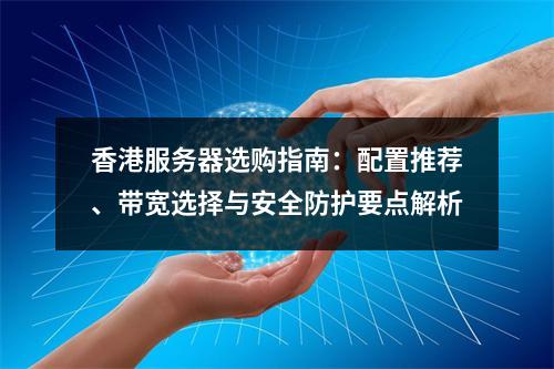 香港服务器选购指南：配置推荐、带宽选择与安全防护要点解析