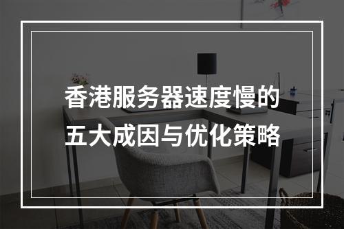 香港服务器速度慢的五大成因与优化策略