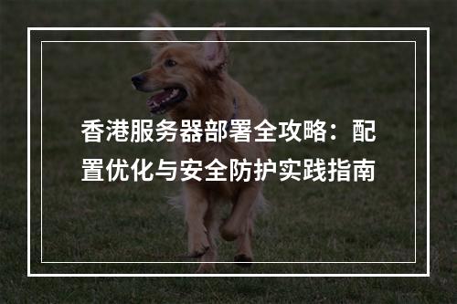 香港服务器部署全攻略：配置优化与安全防护实践指南
