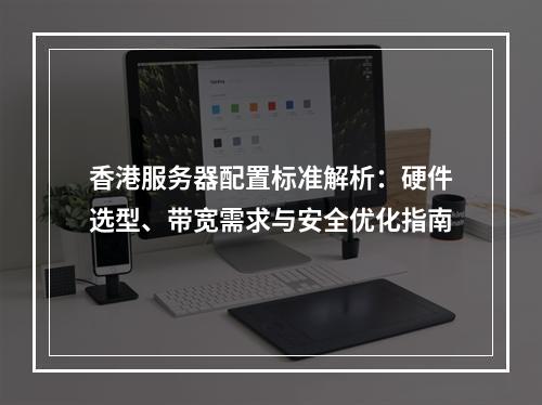 香港服务器配置标准解析：硬件选型、带宽需求与安全优化指南