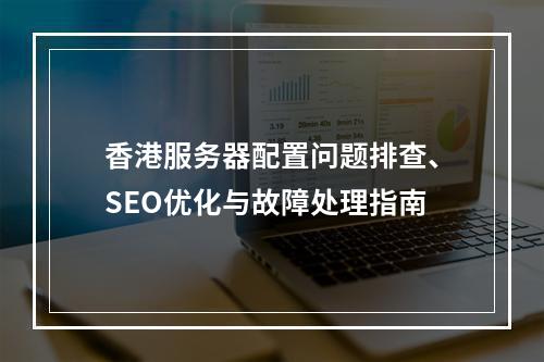 香港服务器配置问题排查、SEO优化与故障处理指南