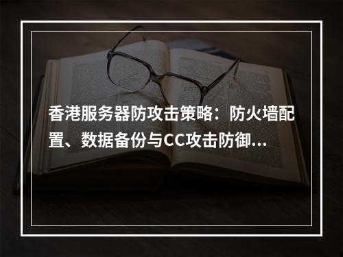 香港服务器防攻击策略：防火墙配置、数据备份与CC攻击防御指南