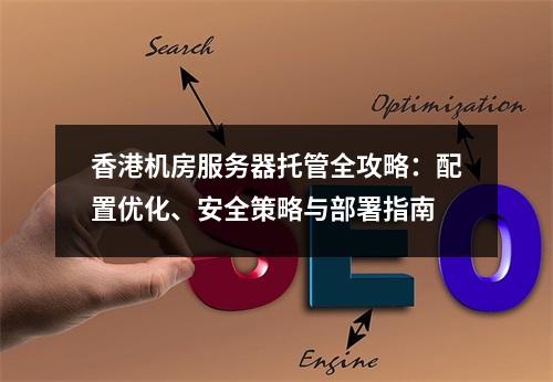 香港机房服务器托管全攻略：配置优化、安全策略与部署指南