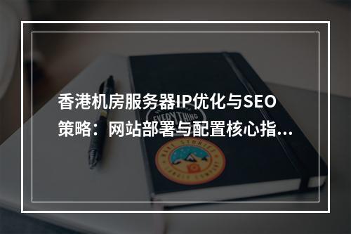 香港机房服务器IP优化与SEO策略：网站部署与配置核心指南
