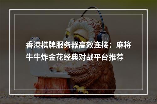 香港棋牌服务器高效连接：麻将牛牛炸金花经典对战平台推荐