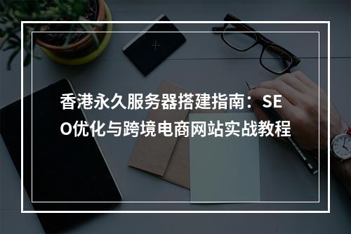 香港永久服务器搭建指南：SEO优化与跨境电商网站实战教程