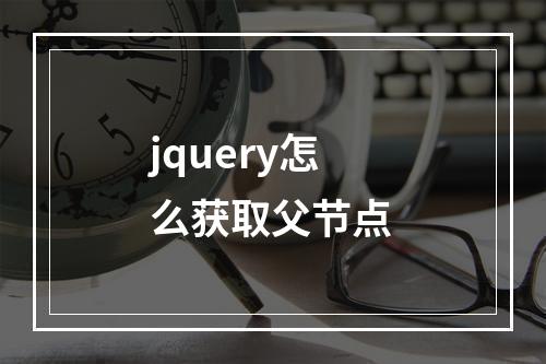 jquery怎么获取父节点