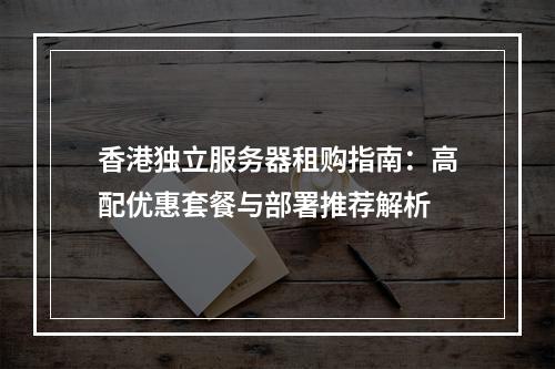 香港独立服务器租购指南：高配优惠套餐与部署推荐解析