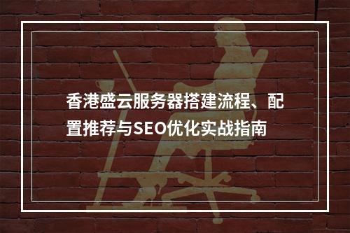 香港盛云服务器搭建流程、配置推荐与SEO优化实战指南