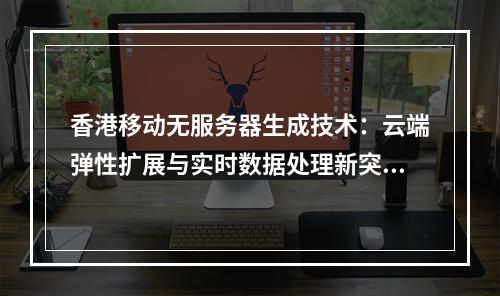 香港移动无服务器生成技术：云端弹性扩展与实时数据处理新突破