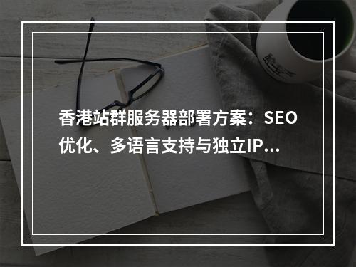 香港站群服务器部署方案：SEO优化、多语言支持与独立IP策略