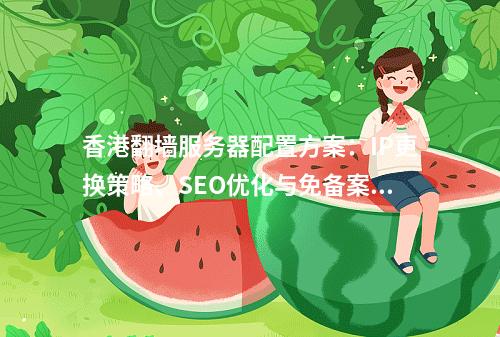 香港翻墙服务器配置方案：IP更换策略、SEO优化与免备案指南