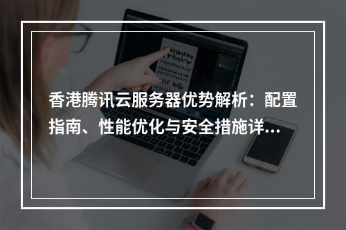 香港腾讯云服务器优势解析：配置指南、性能优化与安全措施详解