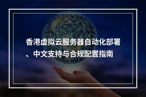 香港虚拟云服务器自动化部署、中文支持与合规配置指南