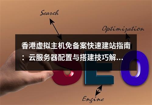 香港虚拟主机免备案快速建站指南：云服务器配置与搭建技巧解析