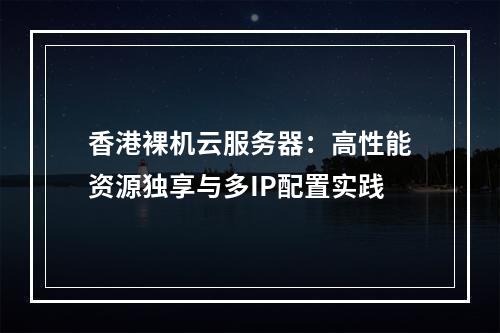 香港裸机云服务器：高性能资源独享与多IP配置实践
