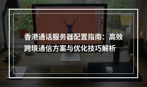 香港通话服务器配置指南：高效跨境通信方案与优化技巧解析