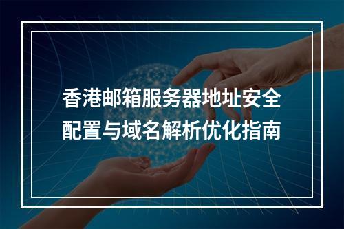 香港邮箱服务器地址安全配置与域名解析优化指南