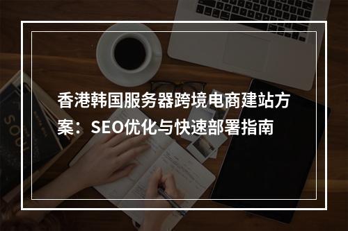 香港韩国服务器跨境电商建站方案：SEO优化与快速部署指南