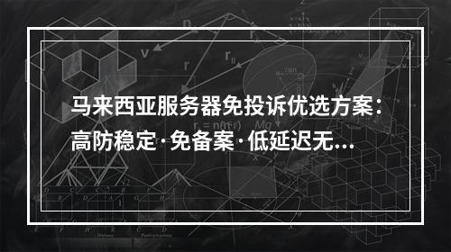 马来西亚服务器免投诉优选方案：高防稳定·免备案·低延迟无忧
