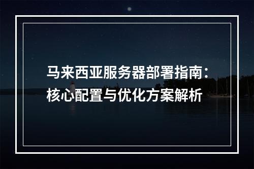 马来西亚服务器部署指南：核心配置与优化方案解析