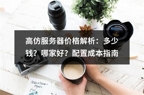 高仿服务器价格解析：多少钱？哪家好？配置成本指南