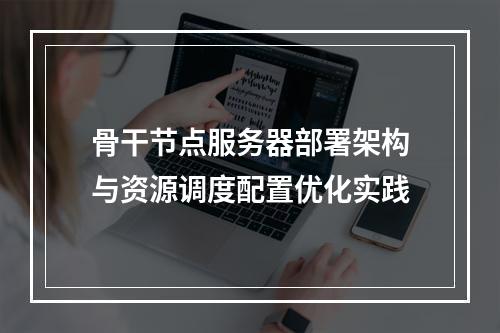 骨干节点服务器部署架构与资源调度配置优化实践