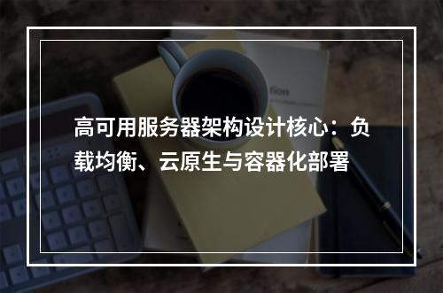 高可用服务器架构设计核心：负载均衡、云原生与容器化部署