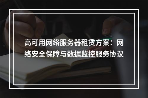 高可用网络服务器租赁方案：网络安全保障与数据监控服务协议