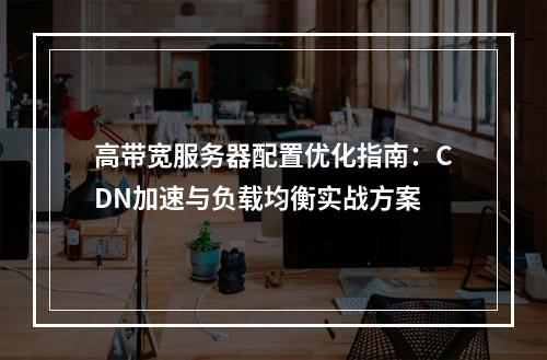 高带宽服务器配置优化指南：CDN加速与负载均衡实战方案