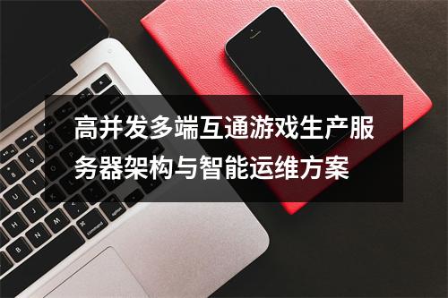 高并发多端互通游戏生产服务器架构与智能运维方案