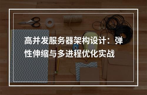 高并发服务器架构设计：弹性伸缩与多进程优化实战