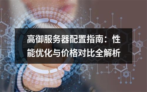 高御服务器配置指南：性能优化与价格对比全解析