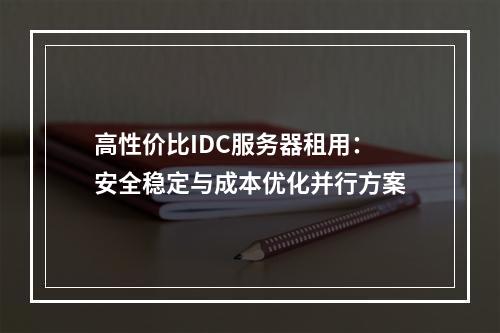 高性价比IDC服务器租用：安全稳定与成本优化并行方案
