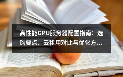 高性能GPU服务器配置指南：选购要点、云租用对比与优化方案