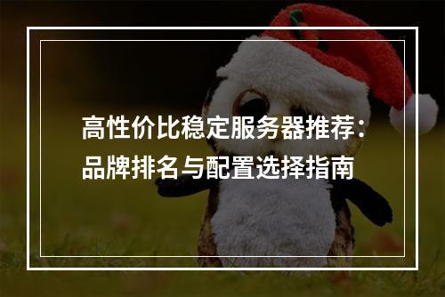 高性价比稳定服务器推荐：品牌排名与配置选择指南