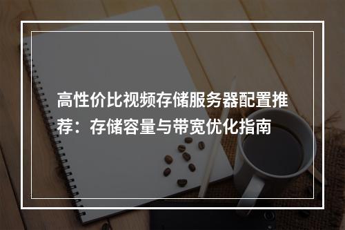高性价比视频存储服务器配置推荐：存储容量与带宽优化指南