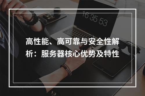 高性能、高可靠与安全性解析：服务器核心优势及特性