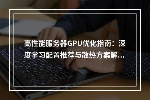 高性能服务器GPU优化指南：深度学习配置推荐与散热方案解析