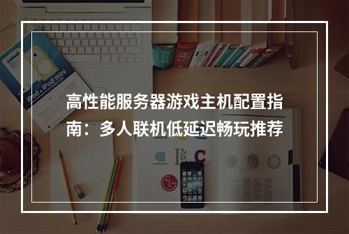 高性能服务器游戏主机配置指南：多人联机低延迟畅玩推荐