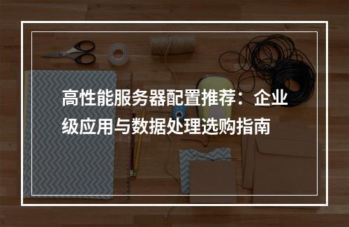 高性能服务器配置推荐：企业级应用与数据处理选购指南