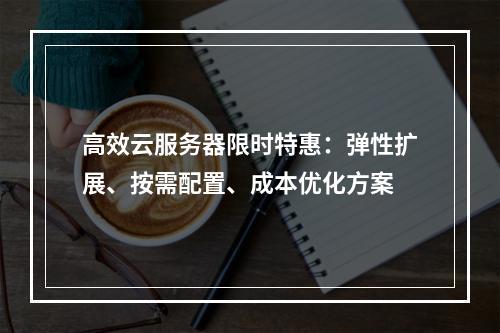 高效云服务器限时特惠：弹性扩展、按需配置、成本优化方案