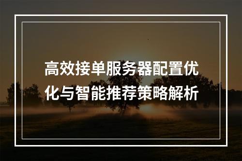 高效接单服务器配置优化与智能推荐策略解析